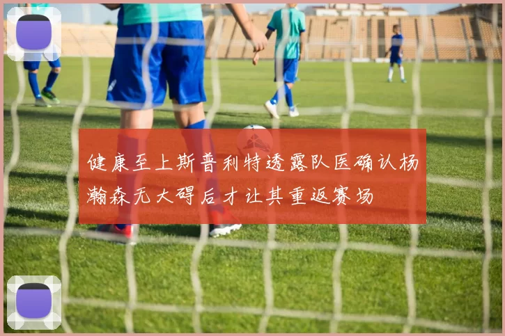 健康至上斯普利特透露队医确认杨瀚森无大碍后才让其重返赛场