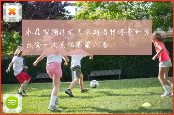 水晶宫期待尤文买断马特塔条件为出场一次或联赛前八名