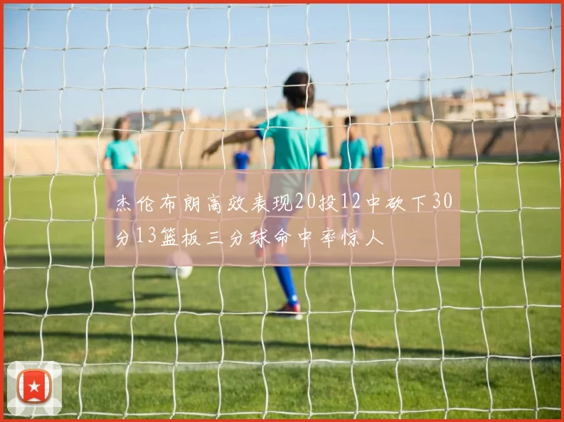杰伦布朗高效表现20投12中砍下30分13篮板三分球命中率惊人
