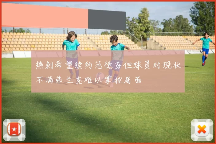 热刺希望续约范德芬但球员对现状不满弗兰克难以掌控局面