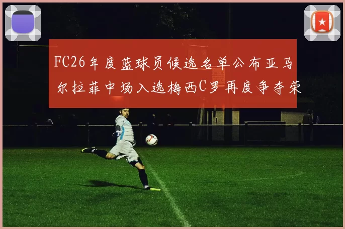 FC26年度蓝球员候选名单公布亚马尔拉菲中场入选梅西C罗再度争夺荣誉