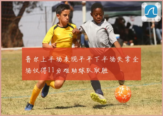 普尔上半场表现平平下半场失常全场仅得11分难助球队取胜